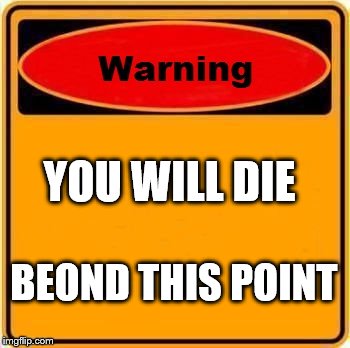 Warning Sign Meme | YOU WILL DIE; BEOND THIS POINT | image tagged in memes,warning sign | made w/ Imgflip meme maker