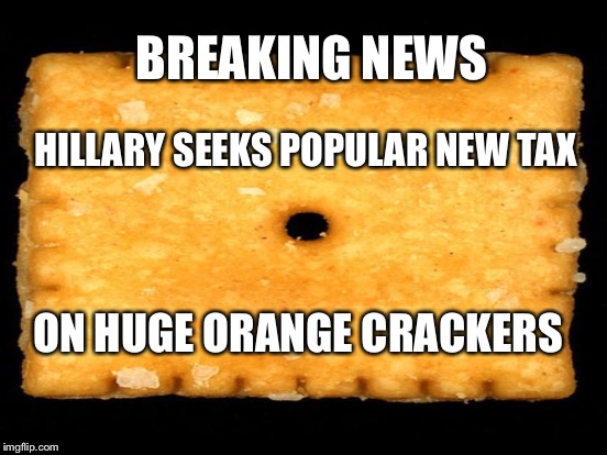 She Seems Determined | BREAKING NEWS; HILLARY SEEKS POPULAR NEW TAX; ON HUGE ORANGE CRACKERS | image tagged in hillary clinton 2016,donald trump,cracker | made w/ Imgflip meme maker