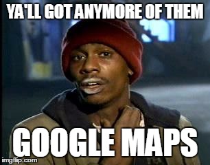 Y'all Got Any More Of That Meme | YA'LL GOT ANYMORE OF THEM; GOOGLE MAPS | image tagged in memes,yall got any more of | made w/ Imgflip meme maker