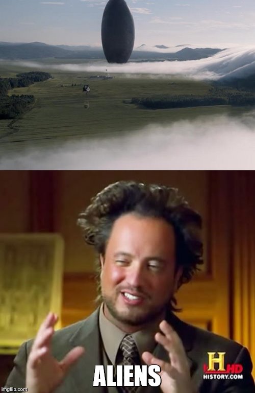 Arrival | ALIENS | image tagged in arrival,ancient aliens | made w/ Imgflip meme maker