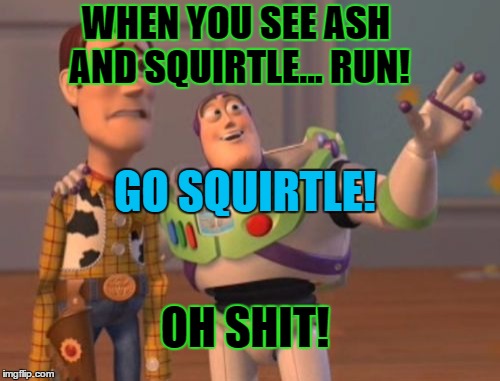 X, X Everywhere | WHEN YOU SEE ASH AND SQUIRTLE... RUN! GO SQUIRTLE! OH SHIT! | image tagged in memes,x x everywhere | made w/ Imgflip meme maker