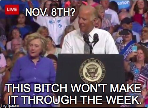 NOV. 8TH? THIS BITCH WON'T MAKE IT THROUGH THE WEEK. | image tagged in wtf hillary | made w/ Imgflip meme maker