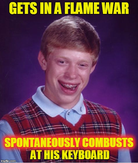 Bad Luck Brian Meme | GETS IN A FLAME WAR SPONTANEOUSLY COMBUSTS AT HIS KEYBOARD SPONTANEOUSLY COMBUSTS | image tagged in memes,bad luck brian | made w/ Imgflip meme maker