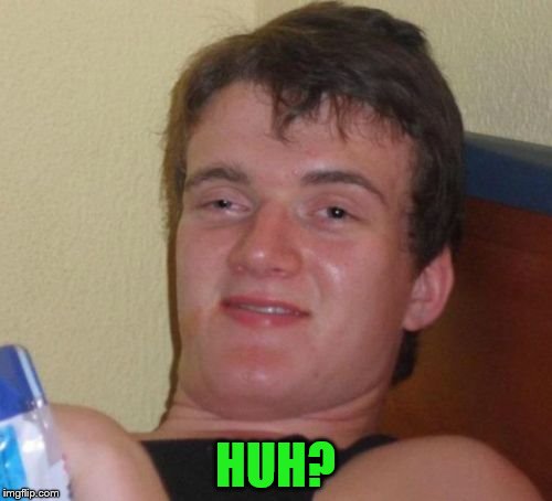 10 Guy Meme | HUH? | image tagged in memes,10 guy | made w/ Imgflip meme maker
