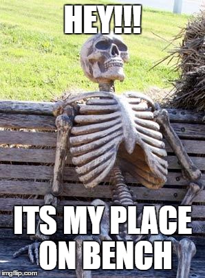 Waiting Skeleton | HEY!!! ITS MY PLACE ON BENCH | image tagged in memes,waiting skeleton | made w/ Imgflip meme maker