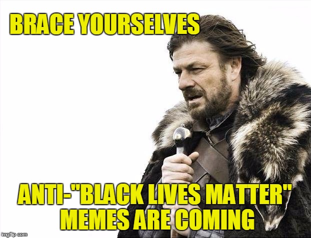Brace for anti-"Black Lives Matter" memes | BRACE YOURSELVES; ANTI-"BLACK LIVES MATTER" MEMES ARE COMING | image tagged in memes,brace yourselves x is coming,black lives matter | made w/ Imgflip meme maker