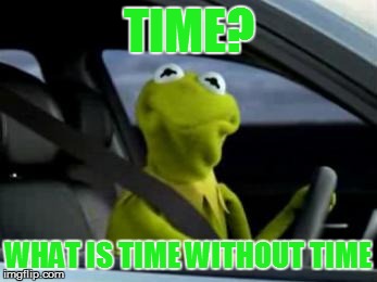 TIME? WHAT IS TIME WITHOUT TIME | made w/ Imgflip meme maker