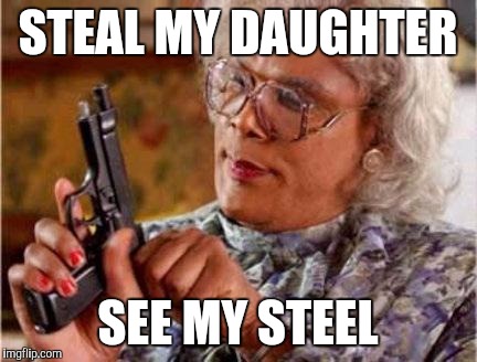 Madea | STEAL MY DAUGHTER; SEE MY STEEL | image tagged in madea | made w/ Imgflip meme maker