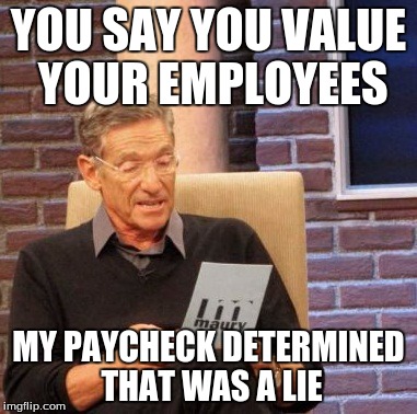 Maury Lie Detector | YOU SAY YOU VALUE YOUR EMPLOYEES; MY PAYCHECK DETERMINED THAT WAS A LIE | image tagged in memes,maury lie detector | made w/ Imgflip meme maker