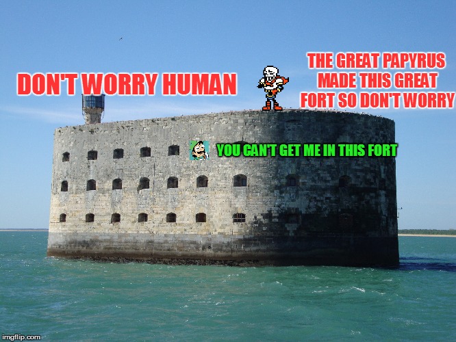 YOU CAN'T GET ME IN THIS FORT DON'T WORRY HUMAN THE GREAT PAPYRUS MADE THIS GREAT FORT SO DON'T WORRY | made w/ Imgflip meme maker