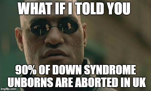 Matrix Morpheus Meme | WHAT IF I TOLD YOU; 90% OF DOWN SYNDROME UNBORNS ARE ABORTED IN UK | image tagged in memes,matrix morpheus | made w/ Imgflip meme maker
