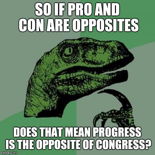 Philosoraptor Meme | SO IF PRO AND CON ARE OPPOSITES; DOES THAT MEAN PROGRESS IS THE OPPOSITE OF CONGRESS? | image tagged in memes,philosoraptor | made w/ Imgflip meme maker