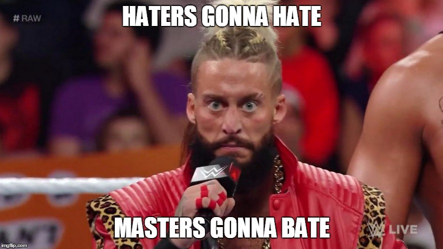 Enzo Amore | HATERS GONNA HATE; MASTERS GONNA BATE | image tagged in enzo amore | made w/ Imgflip meme maker