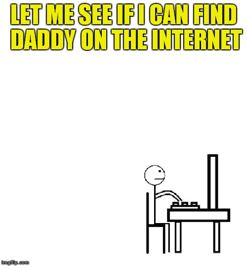 LET ME SEE IF I CAN FIND DADDY ON THE INTERNET | made w/ Imgflip meme maker