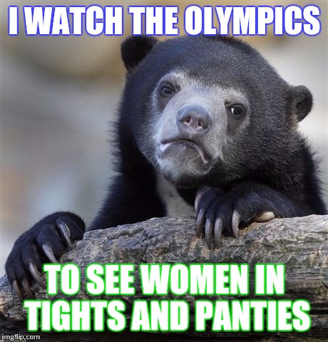 You caught me | I WATCH THE OLYMPICS; TO SEE WOMEN IN TIGHTS AND PANTIES | image tagged in memes,confession bear | made w/ Imgflip meme maker
