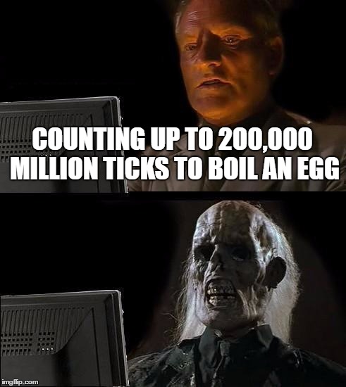 I'll Just Wait Here Meme | COUNTING UP TO 200,000 MILLION TICKS TO BOIL AN EGG | image tagged in memes,ill just wait here | made w/ Imgflip meme maker
