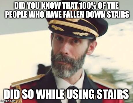 Captain Obvious | DID YOU KNOW THAT 100% OF THE PEOPLE WHO HAVE FALLEN DOWN STAIRS; DID SO WHILE USING STAIRS | image tagged in captain obvious | made w/ Imgflip meme maker