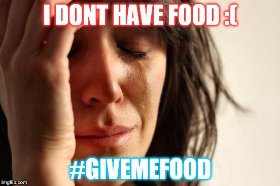 First World Problems | I DONT HAVE FOOD :(; #GIVEMEFOOD | image tagged in memes,first world problems | made w/ Imgflip meme maker