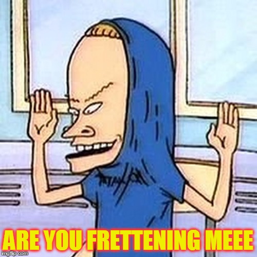 ARE YOU FRETTENING MEEE | made w/ Imgflip meme maker