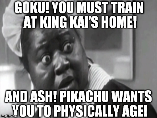 Popojynx | GOKU! YOU MUST TRAIN AT KING KAI'S HOME! AND ASH! PIKACHU WANTS YOU TO PHYSICALLY AGE! | image tagged in memes,dragon ball z,pokemon,fusion dance | made w/ Imgflip meme maker