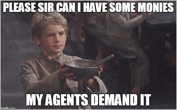 Oliver Twist Please Sir | PLEASE SIR CAN I HAVE SOME MONIES; MY AGENTS DEMAND IT | image tagged in oliver twist please sir | made w/ Imgflip meme maker