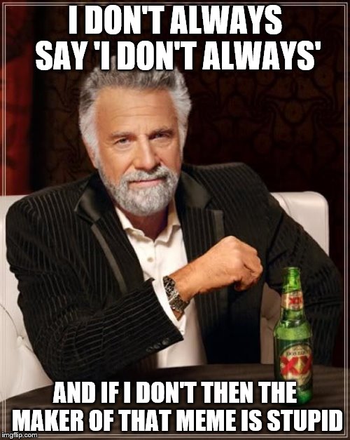The Most Interesting Man In The World | I DON'T ALWAYS SAY 'I DON'T ALWAYS'; AND IF I DON'T THEN THE MAKER OF THAT MEME IS STUPID | image tagged in memes,the most interesting man in the world | made w/ Imgflip meme maker