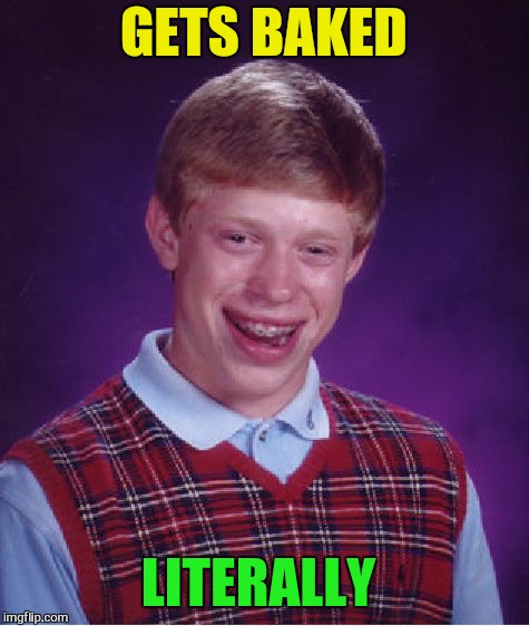 Bad Luck Brian Meme | GETS BAKED LITERALLY | image tagged in memes,bad luck brian | made w/ Imgflip meme maker