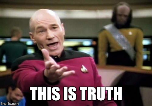 Picard Wtf Meme | THIS IS TRUTH | image tagged in memes,picard wtf | made w/ Imgflip meme maker