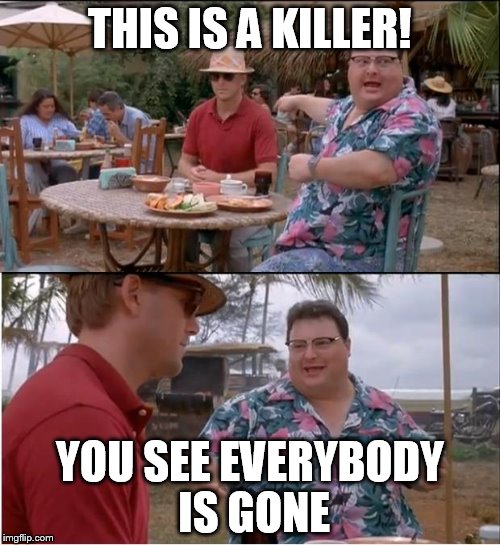 See Nobody Cares | THIS IS A KILLER! YOU SEE EVERYBODY IS GONE | image tagged in memes,see nobody cares | made w/ Imgflip meme maker