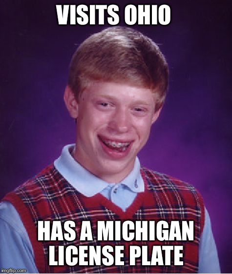 Bad Luck Brian Meme | VISITS OHIO; HAS A MICHIGAN LICENSE PLATE | image tagged in memes,bad luck brian | made w/ Imgflip meme maker
