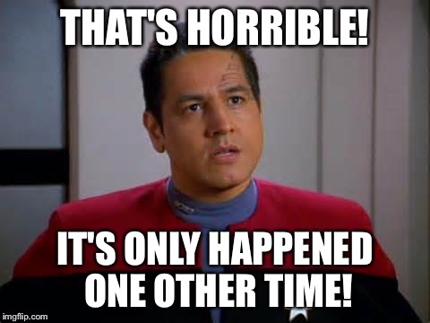 THAT'S HORRIBLE! IT'S ONLY HAPPENED ONE OTHER TIME! | image tagged in chakotay diasgrees | made w/ Imgflip meme maker