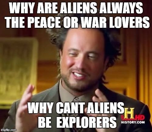 Ancient Aliens | WHY ARE ALIENS ALWAYS THE PEACE OR WAR LOVERS; WHY CANT ALIENS BE  EXPLORERS | image tagged in memes,ancient aliens | made w/ Imgflip meme maker
