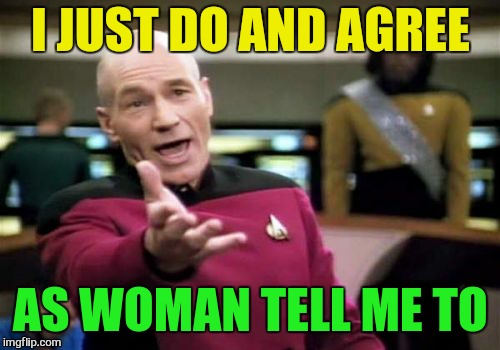 Picard Wtf Meme | I JUST DO AND AGREE AS WOMAN TELL ME TO | image tagged in memes,picard wtf | made w/ Imgflip meme maker