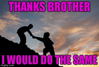 THANKS BROTHER I WOULD DO THE SAME | made w/ Imgflip meme maker