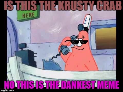 Patrick works at DANK MEMES! | IS THIS THE KRUSTY CRAB; NO THIS IS THE DANKEST MEME | image tagged in patrick,dank meme,dankest meme,memestar | made w/ Imgflip meme maker