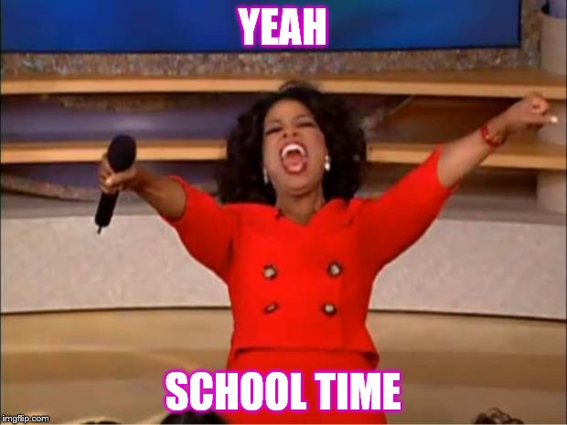 Oprah You Get A | YEAH; SCHOOL TIME | image tagged in memes,oprah you get a | made w/ Imgflip meme maker