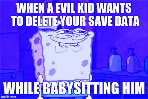Don't You Squidward | WHEN A EVIL KID WANTS TO DELETE YOUR SAVE DATA; WHILE BABYSITTING HIM | image tagged in memes,dont you squidward | made w/ Imgflip meme maker