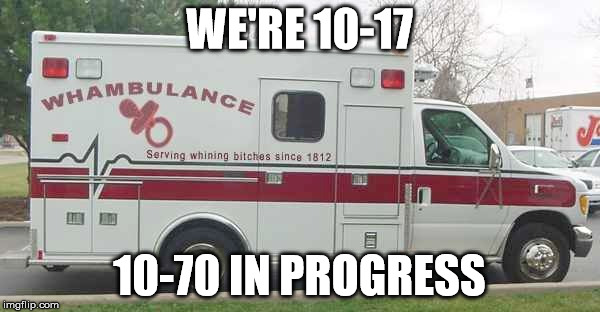 WE'RE 10-17 10-70 IN PROGRESS | image tagged in call the whambulance | made w/ Imgflip meme maker