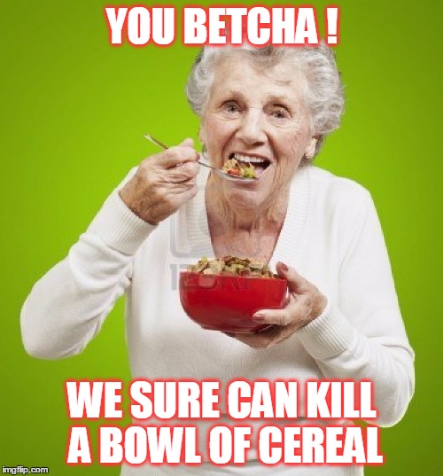 YOU BETCHA ! WE SURE CAN KILL A BOWL OF CEREAL | made w/ Imgflip meme maker