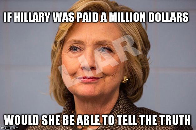 Hillary Clinton Liar | IF HILLARY WAS PAID A MILLION DOLLARS; WOULD SHE BE ABLE TO TELL THE TRUTH | image tagged in hillary clinton liar | made w/ Imgflip meme maker