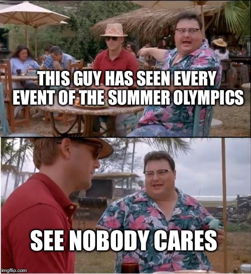 See Nobody Cares Meme | THIS GUY HAS SEEN EVERY EVENT OF THE SUMMER OLYMPICS; SEE NOBODY CARES | image tagged in memes,see nobody cares,summer olympics | made w/ Imgflip meme maker