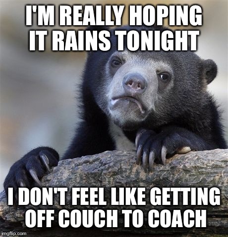 Thank GOD I did not choose to be a teacher. These kids have worn me out this summer league  | I'M REALLY HOPING IT RAINS TONIGHT; I DON'T FEEL LIKE GETTING OFF COUCH TO COACH | image tagged in memes,confession bear | made w/ Imgflip meme maker