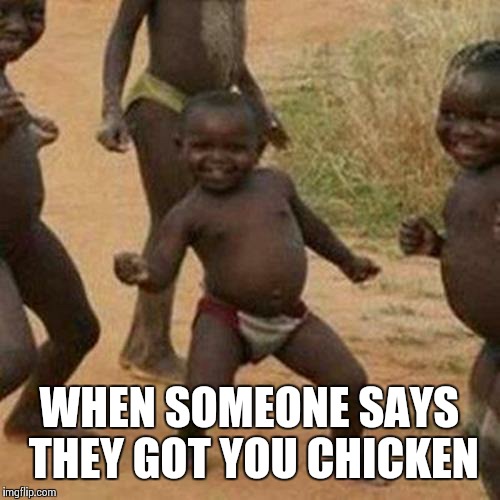 Third World Success Kid Meme | WHEN SOMEONE SAYS THEY GOT YOU CHICKEN | image tagged in memes,third world success kid | made w/ Imgflip meme maker