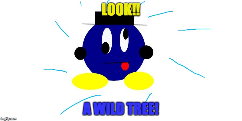 derp orb | LOOK!! A WILD TREE! | image tagged in derp orb | made w/ Imgflip meme maker