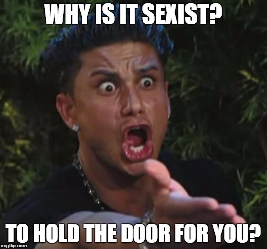 Why Is It Sexist? | WHY IS IT SEXIST? TO HOLD THE DOOR FOR YOU? | image tagged in memes,dj pauly d,political meme,politics,feminism | made w/ Imgflip meme maker