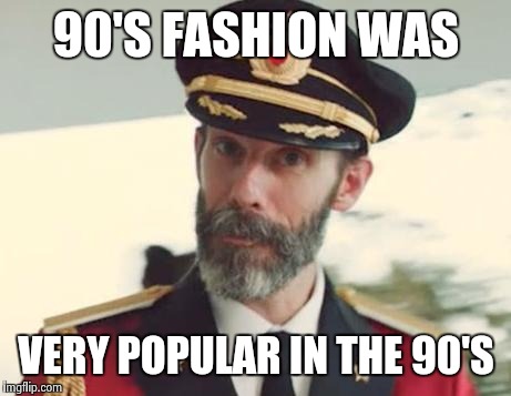 Captain Obvious | 90'S FASHION WAS; VERY POPULAR IN THE 90'S | image tagged in captain obvious | made w/ Imgflip meme maker