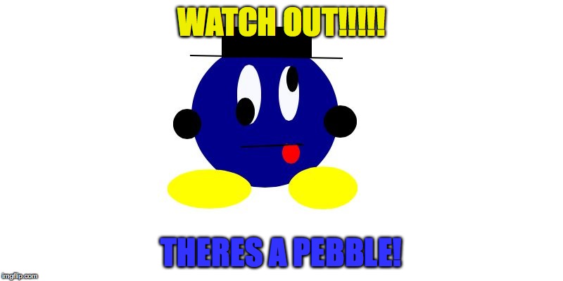 WATCH OUT!!!!! THERES A PEBBLE! | image tagged in derp orb | made w/ Imgflip meme maker