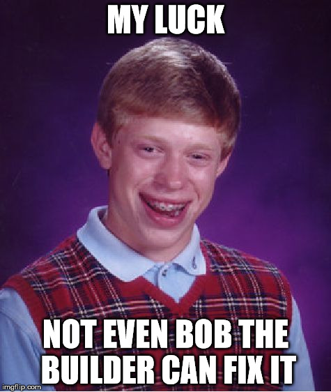 Bad Luck Brian | MY LUCK; NOT EVEN BOB THE BUILDER CAN FIX IT | image tagged in memes,bad luck brian | made w/ Imgflip meme maker