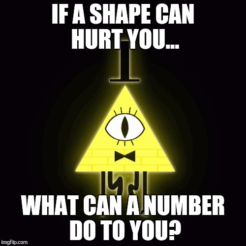 bill cipher says |  IF A SHAPE CAN HURT YOU... WHAT CAN A NUMBER DO TO YOU? | image tagged in bill cipher says | made w/ Imgflip meme maker