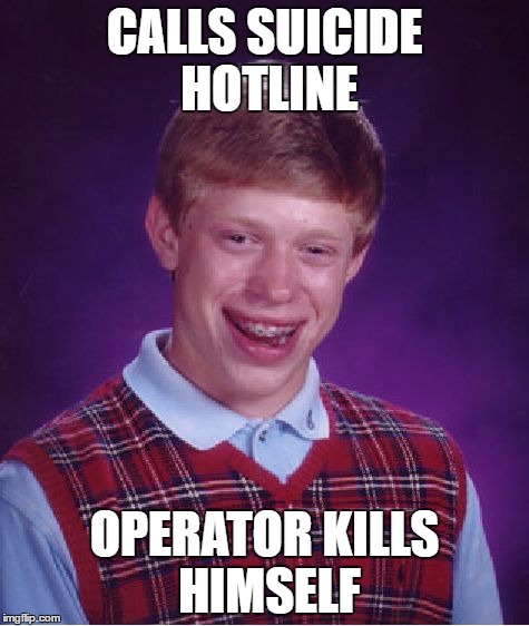 Bad Luck Brian | CALLS SUICIDE HOTLINE; OPERATOR KILLS HIMSELF | image tagged in memes,bad luck brian | made w/ Imgflip meme maker